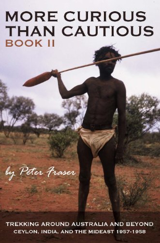 More Curious Than Cautious: Book II: Trekking Around Australia and Beyond 1957 - 1958 by Peter Fraser