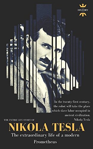 NIKOLA TESLA: The extraordinary life of a modern Prometheus: The Entire Life Story