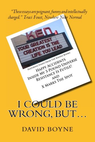 I Could Be Wrong, But...: Featuring Essays from the Kindle Books: Happy Accidents, Inside My 3-Pound Universe, Resistance Is Futile! and X Marks the Spot