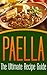 Paella: The Ultimate Recipe Guide - Over 30 Delicious & Best Selling Recipes