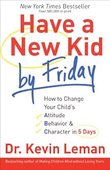 Have a New Kid by Friday: How to Change Your Child's Attitude, Behavior & Character in 5 Days by [Leman, Kevin]
