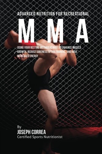 Advanced Nutrition for Recreational MMA: Using Your Resting Metabolic Rate to Enhance Muscle Growth, Reduce Soreness after Training, and Have Increased Energy