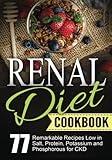 Renal Diet Cookbook: Chronic Kidney Disease - 77 Remarkable Recipes Low in Salt, Protein,Potassium and Phosphorous for CKD (Bonus: 4-Week Diet Plan Challenge Included)