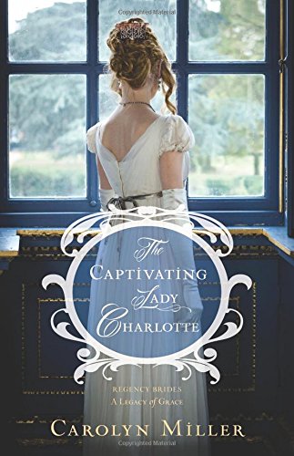 The Captivating Lady Charlotte (Regency Brides: A Legacy of Grace) by Carolyn Miller