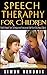 Speech Therapy for Children: Helpful Speech Tips, Techniques and Exercises to Help Your Child Speak Clearly (Speech Techniques,Speech Exercises)
