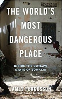 The World's Most Dangerous Place: Inside the Outlaw State of Somalia, by James Fergusson The World's Most Dangerous Place: Inside the Outlaw State of Somalia, by James Fergusson