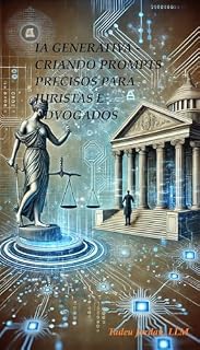 Livro IA Generativa - Criando Prompts Precisos para Juristas e Advogados: Um Guia Prático Para Uso da Inteligência Artifical no Direito (Inteligencia Artificial no Direito)