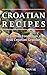 Croatian Recipes: Croatian Food from a Real Croatian Grandma: Real Croatian Cuisine (Croatian Recipes, Croatian Food, Croatian Cookbook)