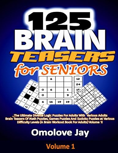 125 Brain Teasers for Seniors: The Ultimate Diverse Logic Puzzles For Adults With Various Adults Brain Teasers Of Math Puzzles, Games Puzzles And ... Volume 1! (Adults Brain Teasers Series)