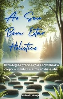 Livro Ao Seu Bem Estar Holístico - Um Guia Para Equilíbrio e Transformação: Um Guia Completo para Equilibrar Corpo, Mente e Espírito