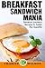 Breakfast Sandwich: Mania - 101 Breakfast Sandwich Recipes To Satisfy Any Appetite by Charity Wilson