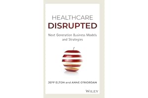 Healthcare Disrupted: Next Generation Business Models and Strategies