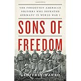 Sons of Freedom: The Forgotten American Soldiers Who Defeated Germany in World War I