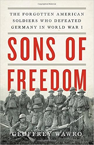 Sons of Freedom: The Forgotten American Soldiers Who Defeated Germany in World War I, by Geoffrey Wawro Sons of Freedom: The Forgotten American Soldiers Who Defeated Germany in World War I, by Geoffrey Wawro