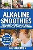 Alkaline Smoothies: Drink Your Way to Vibrant Health, Massive Energy and Natural Weight Loss (Alkali by Marta Tuchowska