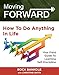 Moving Forward: How to Do Anything in Life: Your field-guide to learning self-discipline (living forward,motivational books,grit,positive thinking,success ... Book 1)