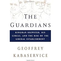 The Guardians: Kingman Brewster, His Circle, and the Rise of the Liberal Establishment