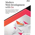 Modern Web Development with Go: Build real-world, fast, efficient and scalable web server apps using Go programming language (English Edition)