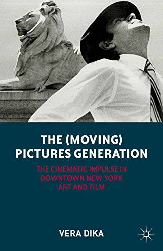 The (Moving) Pictures Generation: The Cinematic Impulse in Downtown New York Art and Film by V. Dika