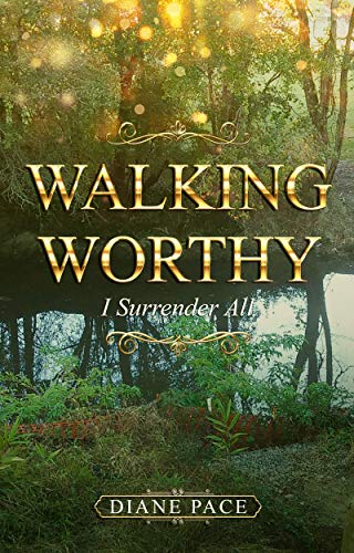 Walking Worthy: I Surrender All by Diane Pace