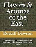 Flavors & Aromas of the East.: An Asian Recipe Collection from China, Pakistan, Vietnam, Korea, Thailand and India. by Russell Dawson