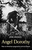 Angel Dorothy: How an American Progressive Came to Devon by Jane Brown