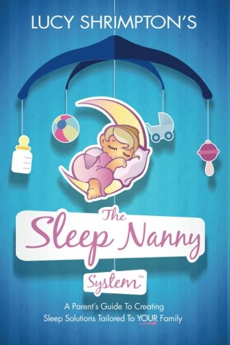 The Sleep Nanny System: A Parent's Guide To Creating Sleep Solutions Tailored To YOUR Family