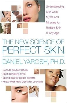 The New Science of Perfect Skin: Understanding Skin Care Myths and Miracles For Radiant Skin at Any Age, by Daniel Yarosh
