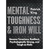 Mental Toughness &amp; Iron Will: Become Tenacious, Resilient, Psychologically Strong, and Tough as Nails