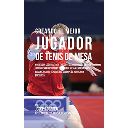 Creando el Mejor Jugador de Tenis de Mesa: Cuenta con los secretos y trucos utilizados por los mejores jugadores profesionales del tenis de mesa y entrenadores, para mejorar tu rendimiento Creando el Mejor Jugador de Tenis de Mesa: Cuenta con los secretos y trucos utilizados por los mejores jugadores profesionales del tenis de mesa y entrenadores, para mejorar tu rendimiento