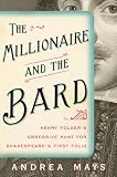The Millionaire and the Bard: Henry Folger's Obsessive Hunt for Shakespeare's First Folio by Andrea Mays