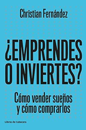 ¿Emprendes o inviertes?: Cómo vender sueños y cómo ...
