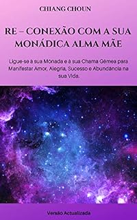Livro RE – CONEXÃO COM A SUA MONÁDICA ALMA MÃE: Ligue-se à sua Monada e à sua Chama Gêmea para Manifestar Amor, Alegria, Sucesso e Abundância na sua Vida