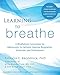 Learning to Breathe: A Mindfulness Curriculum for Adolescents to Cultivate Emotion Regulation, Atten by Patricia C. Broderick, Myla Kabat-Zinn