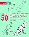 Draw 50 Dinosaurs and Other Prehistoric Animals: The Step-by-Step Way to Draw Tyrannosauruses, Woolly Mammoths, and Many More...