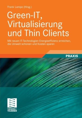 Green-IT, Virtualisierung und Thin Clients: Mit neuen IT-Technologien Energieeffizienz erreichen, die Umwelt schonen und Kosten sparen (German Edition)