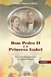 Livro Dom Pedro II e a Princesa Isabel: Uma Visão Espírita-Cristã do Segundo Reinado