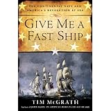 Give Me a Fast Ship: The Continental Navy and America's Revolution at Sea by McGrath, Tim (2014) Hardcover