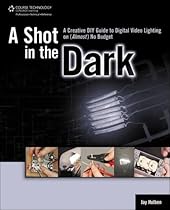 A Shot in the Dark: A Creative DIY Guide to Digital Video Lighting on (Almost) No Budget A Shot in the Dark: A Creative DIY Guide to Digital Video Lighting on (Almost) No Budget