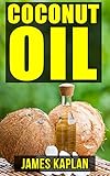 Coconut Oil: Beginner's Guide on the Rare Treasures of Nature's Tree of Life (Now with Extra Recipes and Bonus Chapter on How to Make Coconut Oil At Home)