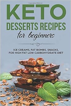 KETO DESSERTS RECIPES FOR BEGINNERS ICE CREAMS, FAT BOMBS, SNACKS, FOR HIGH FAT LOW CARBOHYDRATE DIET KETO DESSERTS RECIPES FOR BEGINNERS ICE CREAMS, FAT BOMBS, SNACKS, FOR HIGH FAT LOW CARBOHYDRATE DIET