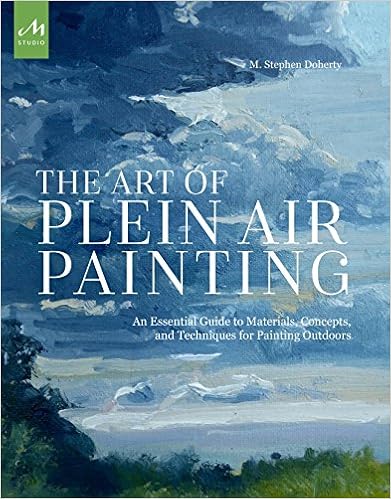 The Art of Plein Air Painting: An Essential Guide to Materials, Concepts, and Techniques for Painting Outdoors, by M. Stephen Doherty