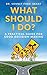 What Should I Do?: A Practical Guide for Good Decision Making by 