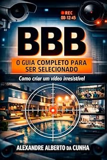 Livro BBB- O Guia Completo Para Ser Selecionado: Como criar um vídeo irresistível e conquistar sua vaga no reality mais assistido do Brasil