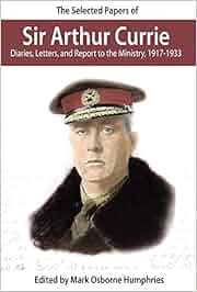 The Selected Papers Of Sir Arthur Currie Diaries Letters