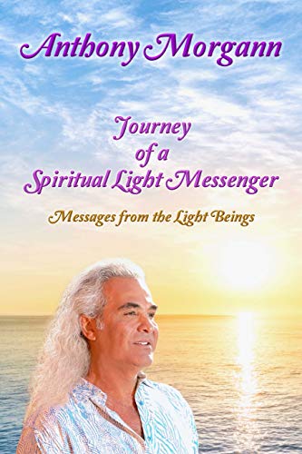 Journey of a Spiritual Light Messenger: Messages from the Light Beings by Anthony Morgann