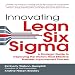 Innovating Lean Six Sigma: A Strategic Guide to Deploying the World's Most Effective Business Improvement Process