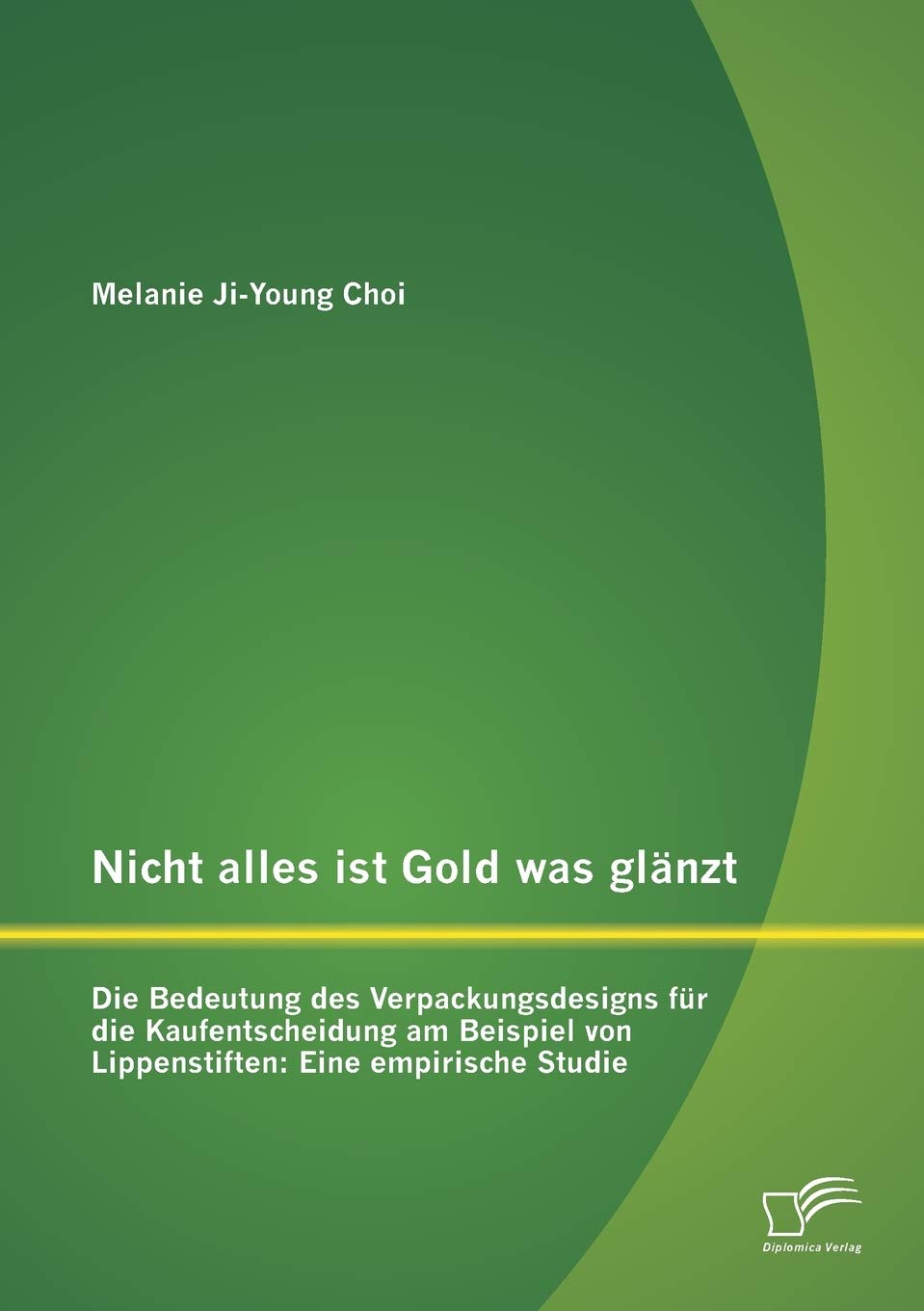 Nicht Alles Ist Gold Was Glanzt Die Bedeutung Des Verpackungsdesigns Fur Die Kaufentscheidung Am Beispiel Von Lippenstiften Eine Empirische Studie German Edition Choi Melanie Ji Young 9783842873506 Amazon Com Books
