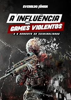 Livro A INFLUÊNCIA DOS GAMES VIOLENTOS : E O AUMENTO DA CRIMINALIDADE