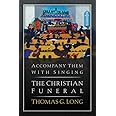 Accompany Them with Singing--The Christian Funeral